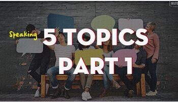 Speaking Part 1 - Mẫu câu trả lời 5 Topic hay gặp