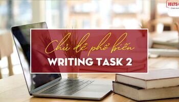 Unit 8 - IELTS Writing task 2 - Các chủ đề phổ biến trong Task 2