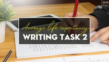 Unit 5: Cách tư duy làm bài Writing Topic về “average life expectancy”