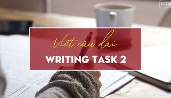 Unit 10 - IELTS Writing task 2 - Cách viết câu dài trong bài thi task 2