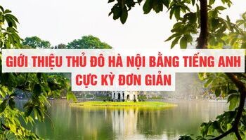 Giới thiệu thủ đô Hà Nội bằng Tiếng Anh cực kì đơn giản: Đoạn văn, từ vựng, mẫu câu