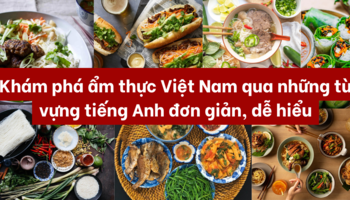 Khám phá ẩm thực Việt Nam qua những từ vựng tiếng Anh đơn giản, dễ hiểu