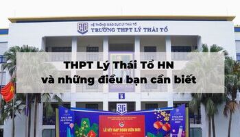 THPT Lý Thái Tổ HN và những điều bạn cần biết
