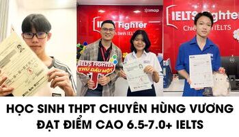 Học sinh THPT chuyên Hùng Vương (Bình Dương) chia sẻ bí kíp 7.0+ IELTS