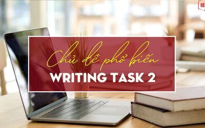 Unit 8 - IELTS Writing task 2 - Các chủ đề phổ biến trong Task 2