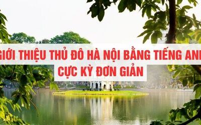 Giới thiệu thủ đô Hà Nội bằng Tiếng Anh cực kì đơn giản: Đoạn văn, từ vựng, mẫu câu