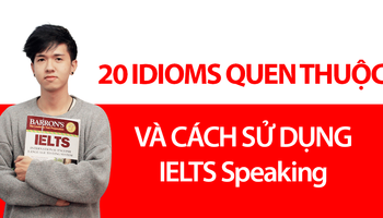 22 thành ngữ quen thuộc (Common Idioms) và cách sử dụng trong IELTS Speaking (Part 1/5)