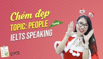 Chém đẹp topic PEOPLE trong IELTS Speaking Part 2