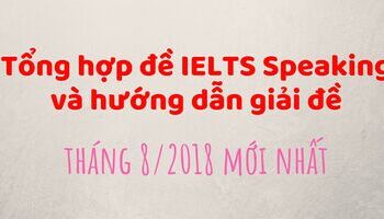 Tổng hợp đề thi IELTS Speaking tháng 8/2018 và hướng dẫn chữa đề