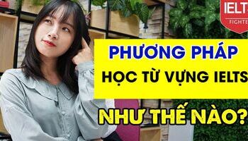 PHƯƠNG PHÁP HỌC TỪ VỰNG IELTS HIỆU QUẢ VÀ NHỚ LÂU