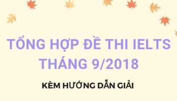 Cập nhật đề thi IELTS Speaking và Writing tháng 9/2018 và hướng dẫn chữa đề 