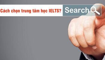 Cách chọn trung tâm luyện thi IELTS tốt như thế nào?
