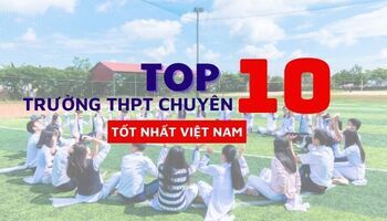 Top 10 trường Chuyên THPT tốt nhất Việt Nam