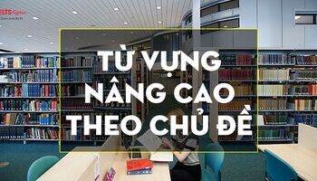 Từ vựng tiếng Anh nâng cao theo chủ đề hay nhất