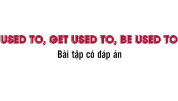 Cấu trúc Used to, Get used to, Be used to và bài tập có đáp án