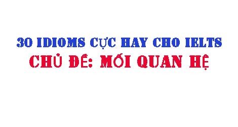 30 Thành ngữ ( Idioms) cho IELTS chủ đề: Mối quan hệ