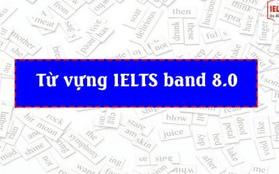 Từ vựng IELTS speaking + writing band 8.0 - P3