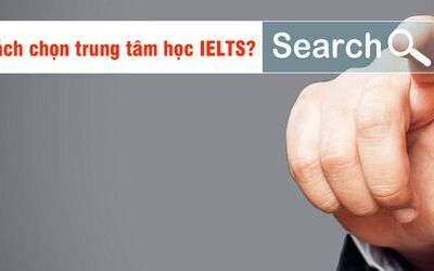 Cách chọn trung tâm luyện thi IELTS tốt như thế nào?