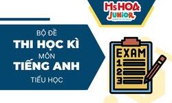 Bộ đề thi học kỳ môn tiếng Anh các lớp 1, 2, 3, 4, 5 cho trẻ em có đáp án