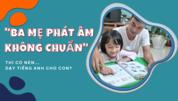 Ba mẹ phát âm không chuẩn thì có nên dạy tiếng Anh cho con?