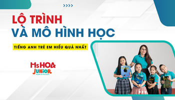 Tiếng Anh Trẻ Em - Lộ trình và mô hình đào tạo hiệu quả nhất cho bé