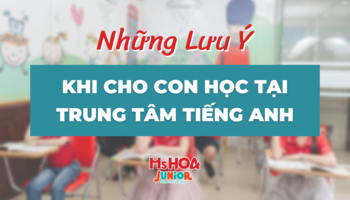 Cần lưu ý gì khi cho con học tại trung tâm tiếng Anh trẻ em