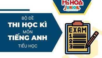 Bộ đề thi học kỳ môn tiếng Anh các lớp 1, 2, 3, 4, 5 cho trẻ em có đáp án