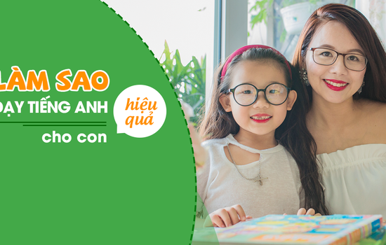 Làm sao để dạy tiếng Anh cho con ở nhà hiệu quả?