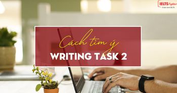 Unit 9 - IELTS Writing task 2 - Cách tìm ý cho bài thi Task 2