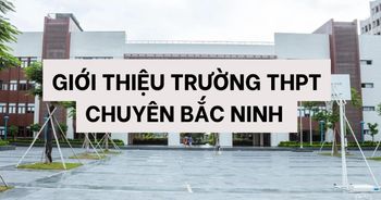 THPT Chuyên Bắc Ninh - Trường trung học phổ thông nổi tiếng tại Bắc Ninh