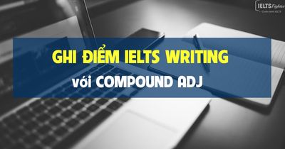 Unit 20: Ghi điểm Writing IELTS Task 2 với Compound Adj