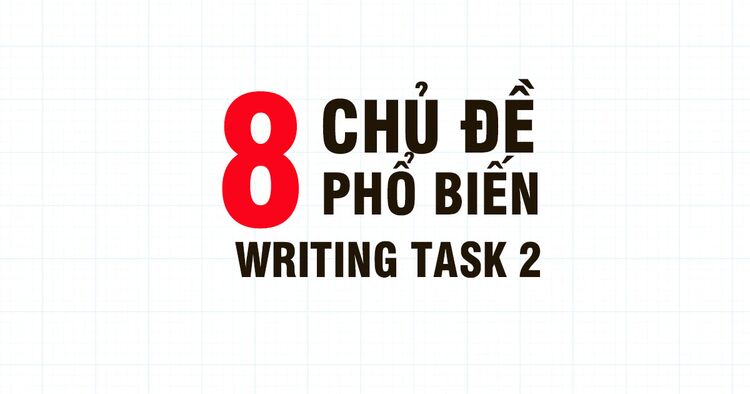 8 chủ đề thông dụng trong IELTS Writing Task 2