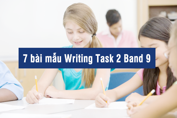 7 bài mẫu Writing Task 2 Band 9 của học sinh viết
