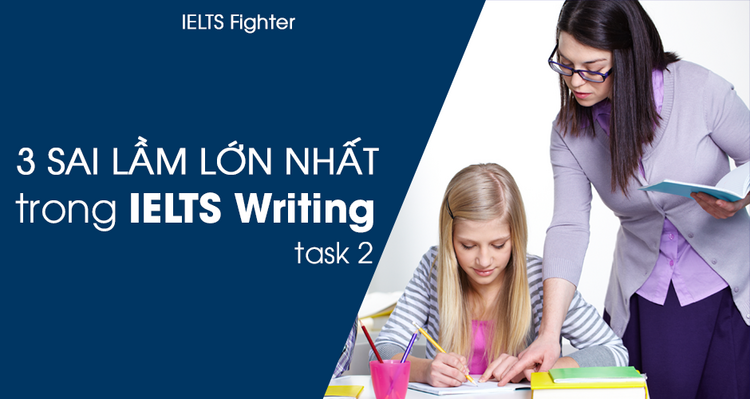 Ba lỗi sai lớn nhất trong bài thi Viết của IELTS (task 2)