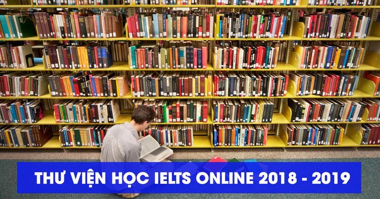 THƯ VIỆN TÀI LIỆU TỰ HỌC IELTS ONLINE 2018 - 2019