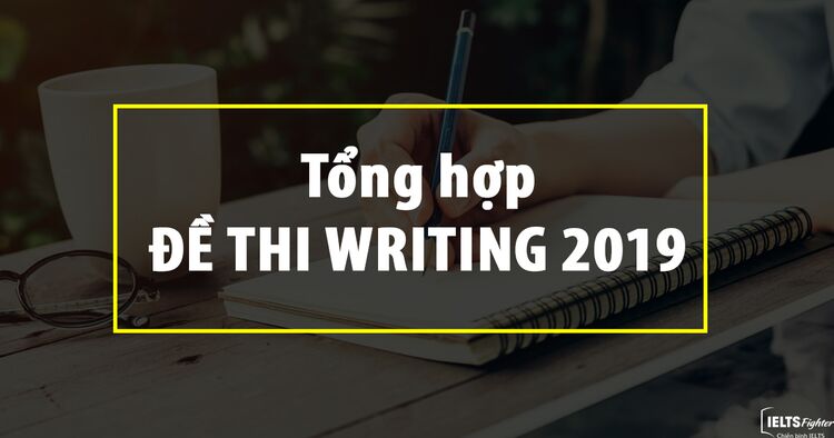 Đề thi IELTS Writing 2019 - Cập nhật đề thi IELTS Writing mới nhất