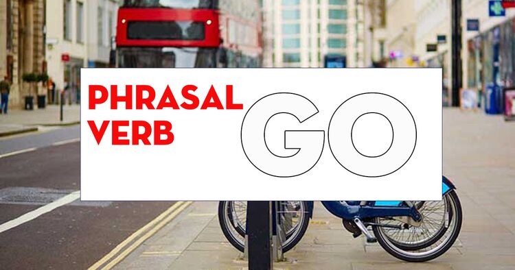 Phrasal verb with Go - Cụm động từ tiếng Anh với Go