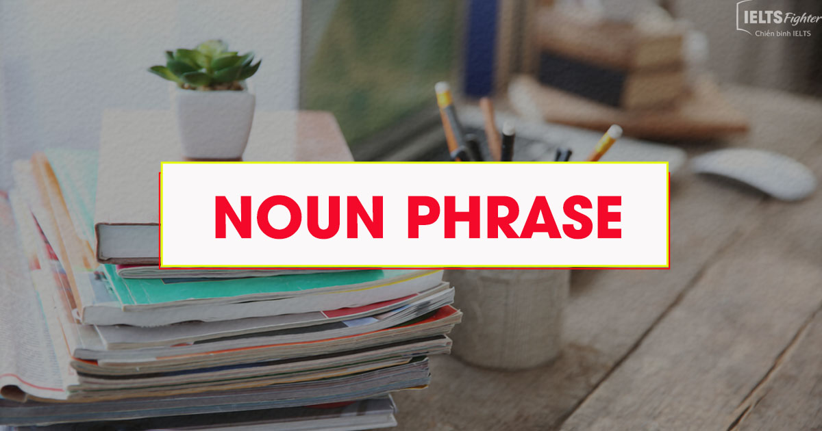 Cụm danh từ Noun Phrase trong tiếng Anh