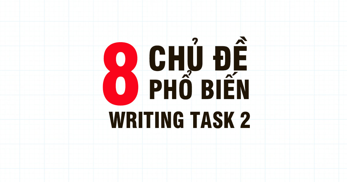 8 chủ đề thông dụng trong IELTS Writing Task 2