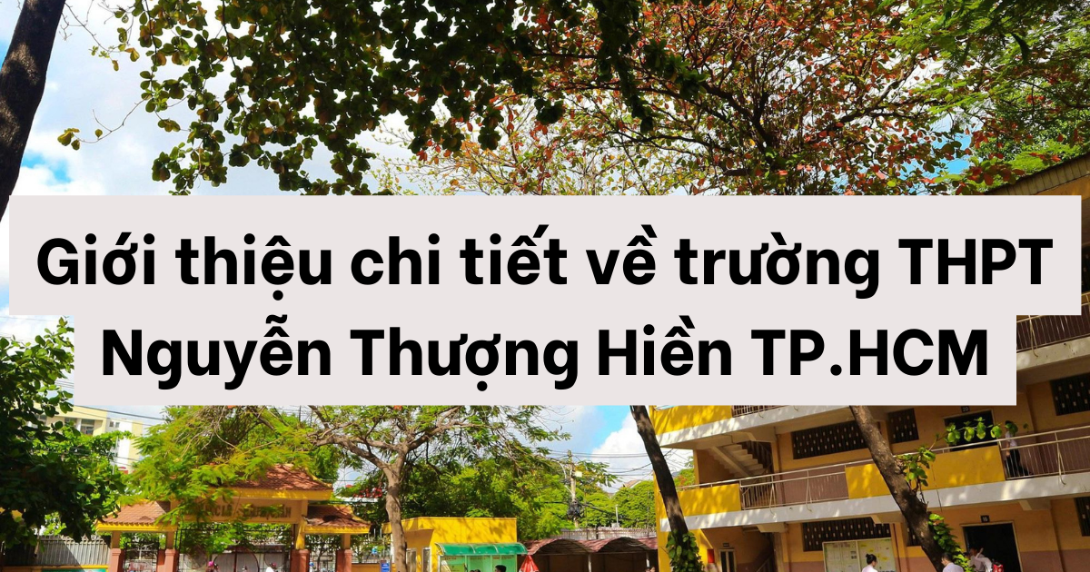 Giới thiệu chi tiết về trường THPT Nguyễn Thượng Hiền TP.HCM