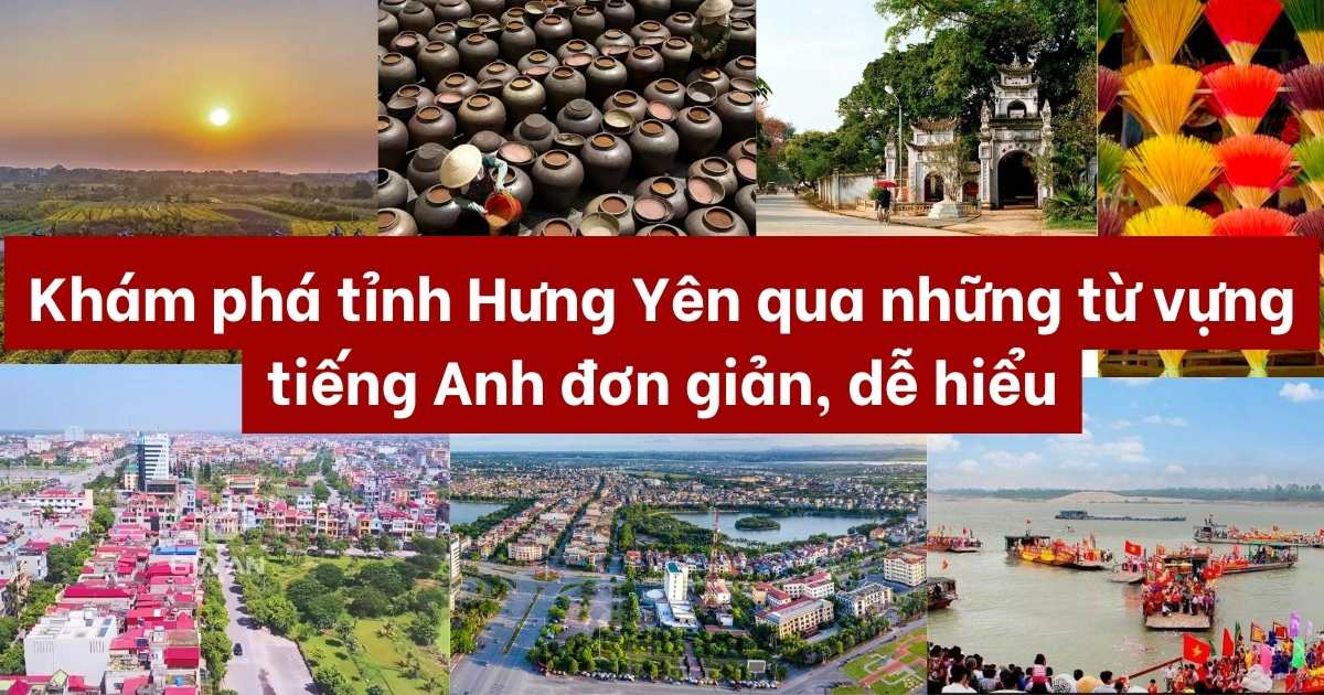 Giới thiệu tỉnh Hưng Yên bằng tiếng Anh đơn giản, dễ hiểu