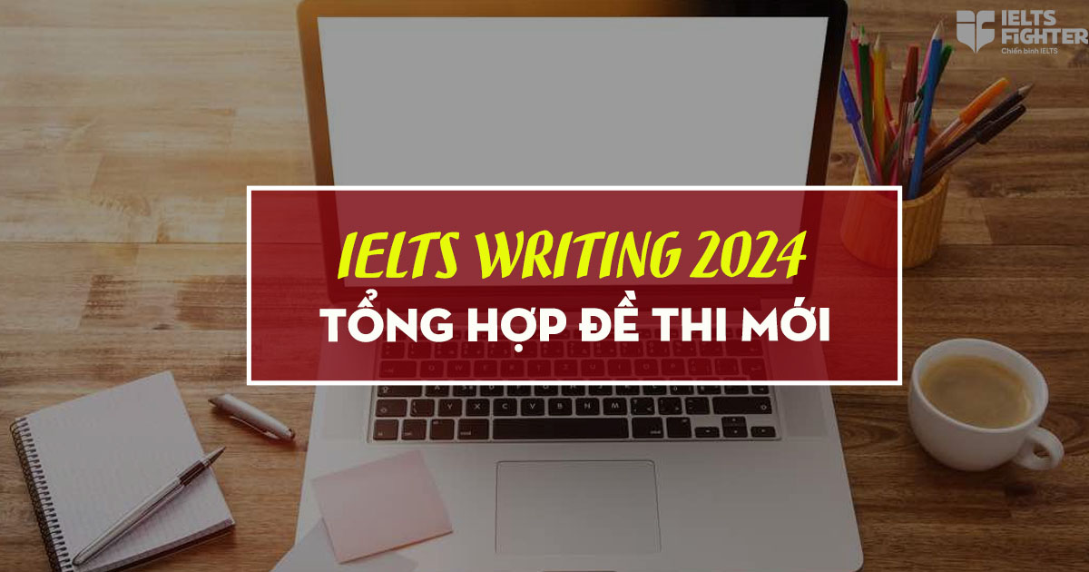 Tổng hợp đề thi IELTS Writing thật 2023-2024