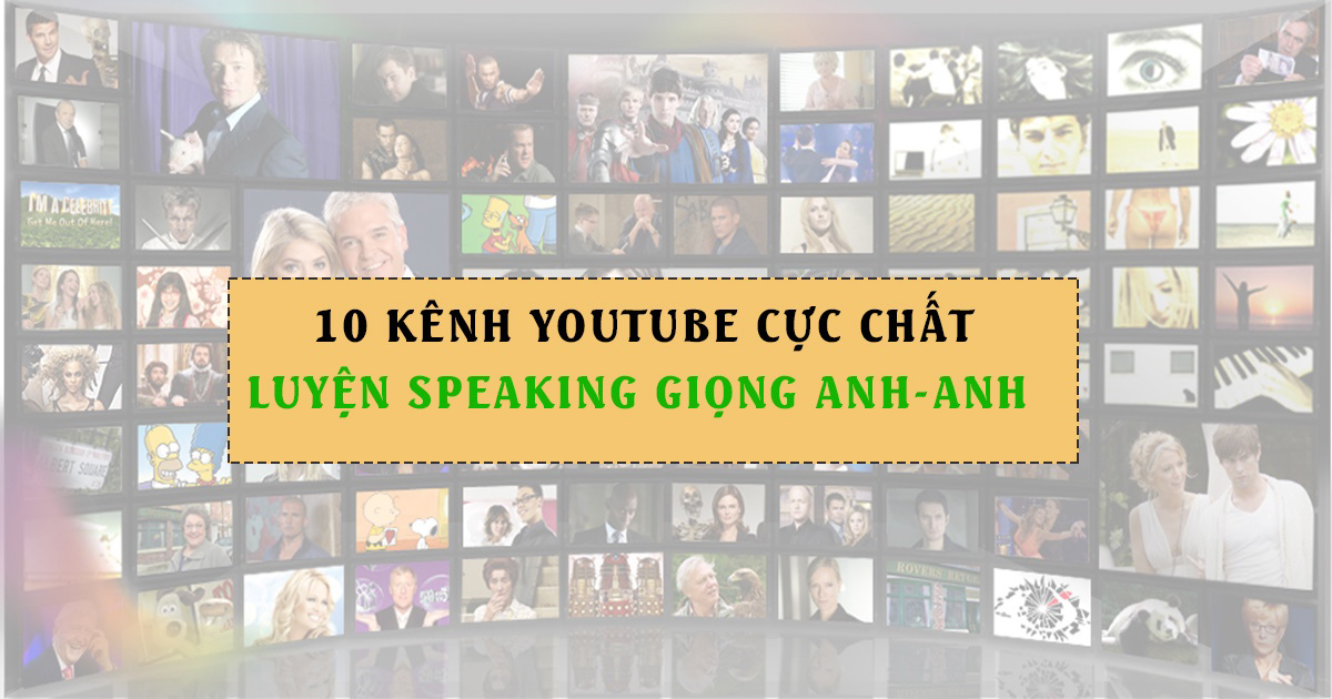 10 KÊNH YOUTUBE TỰ HỌC IELTS SPEAKING GIỌNG ANH-ANH CỰC CHẤT