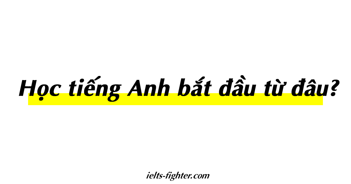 Học tiếng Anh bắt đầu từ đâu? Bắt đầu xây ngôi nhà ngôn ngữ của bạn