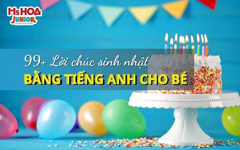 99+ Lời chúc sinh nhật bằng tiếng Anh cho trẻ em hay, ý nghĩa