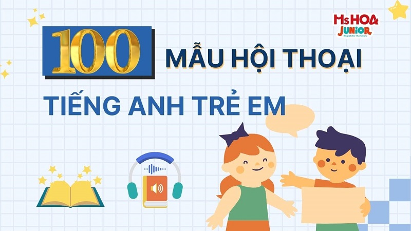 100 Mẫu hội thoại tiếng Anh trẻ em kèm Audio cực hay cho con