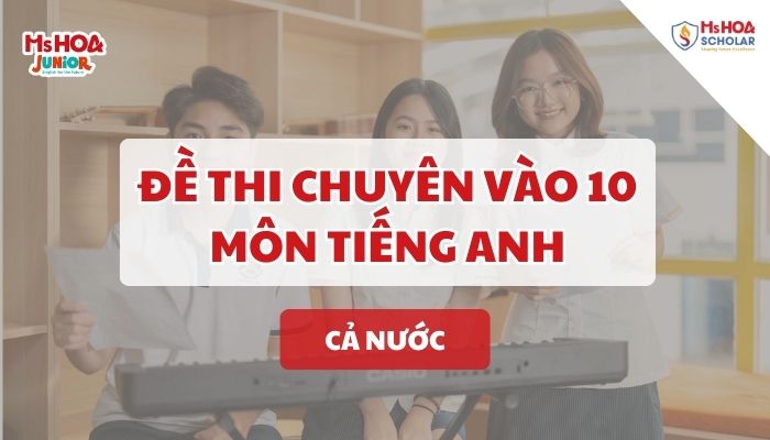Tổng hợp Đề thi chuyên vào 10 môn Tiếng Anh cả nước (Có đáp án chi tiết)
