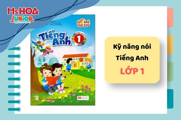 Tổng hợp kỹ năng Nói Tiếng Anh lớp 1 Global Success: Nội dung học, năng lực đạt được và lộ trình phát triển toàn diện