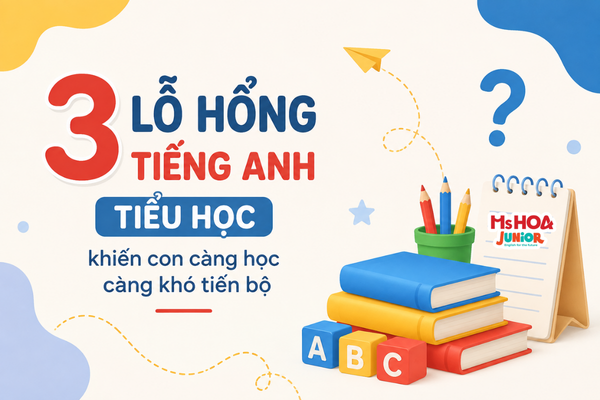 3 lỗ hổng tiếng Anh tiểu học khiến con càng học càng khó tiến bộ