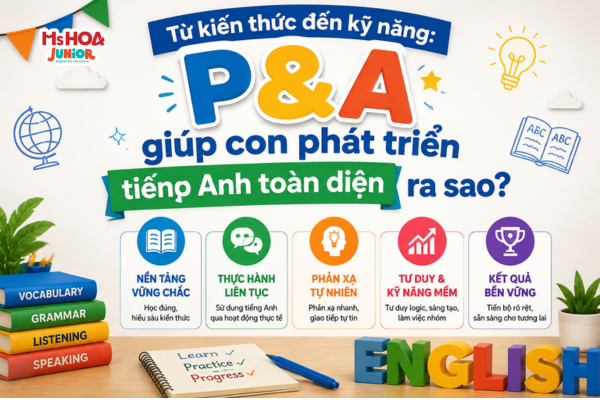 Từ kiến thức đến kỹ năng: P&A giúp con phát triển tiếng Anh toàn diện ra sao?